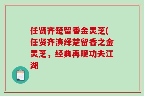任贤齐楚留香金灵芝(任贤齐演绎楚留香之金灵芝，经典再现功夫江湖