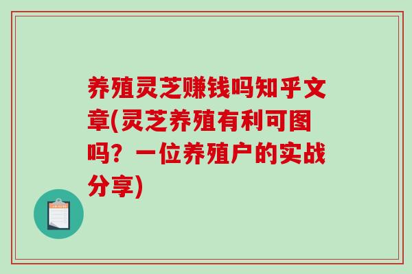养殖灵芝赚钱吗知乎文章(灵芝养殖有利可图吗？一位养殖户的实战分享)