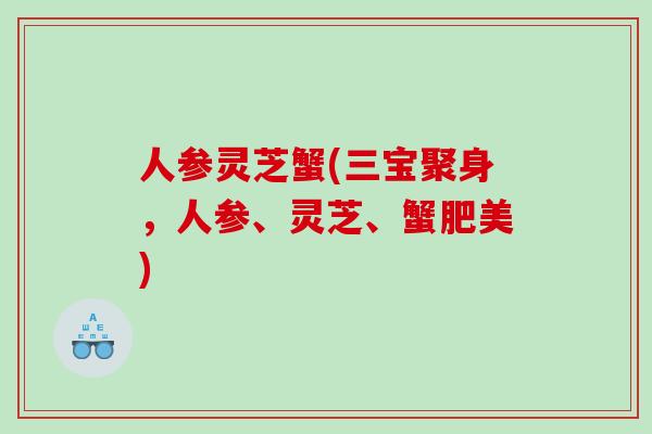 人参灵芝蟹(三宝聚身，人参、灵芝、蟹肥美)