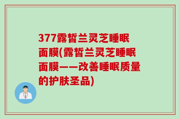 377露皙兰灵芝面膜(露皙兰灵芝面膜——改善质量的护肤圣品)