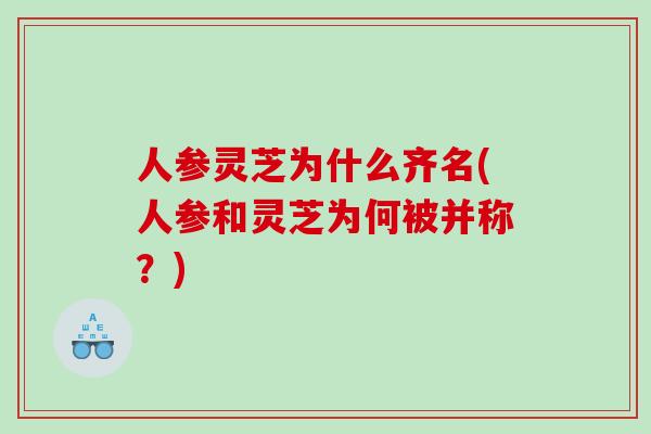 人参灵芝为什么齐名(人参和灵芝为何被并称？)