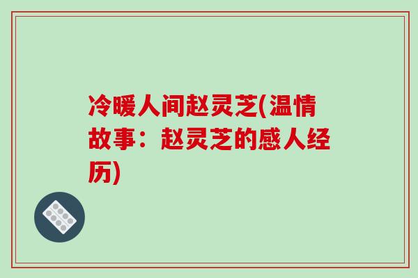 冷暖人间赵灵芝(温情故事：赵灵芝的感人经历)