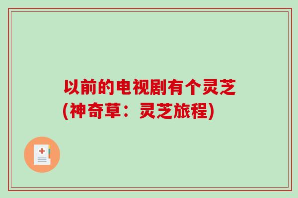 以前的电视剧有个灵芝(神奇草：灵芝旅程)