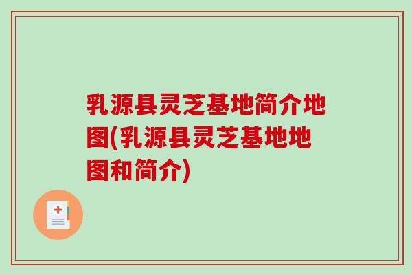 乳源县灵芝基地简介地图(乳源县灵芝基地地图和简介)