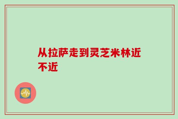 从拉萨走到灵芝米林近不近