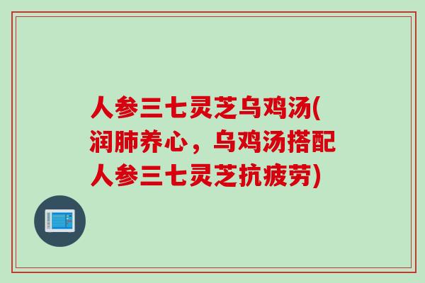 人参三七灵芝乌鸡汤(润肺养心，乌鸡汤搭配人参三七灵芝抗疲劳)
