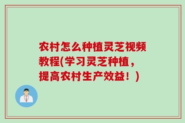 农村怎么种植灵芝视频教程(学习灵芝种植，提高农村生产效益！)