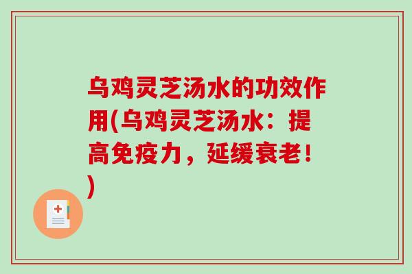 乌鸡灵芝汤水的功效作用(乌鸡灵芝汤水：提高免疫力，延缓衰老！)