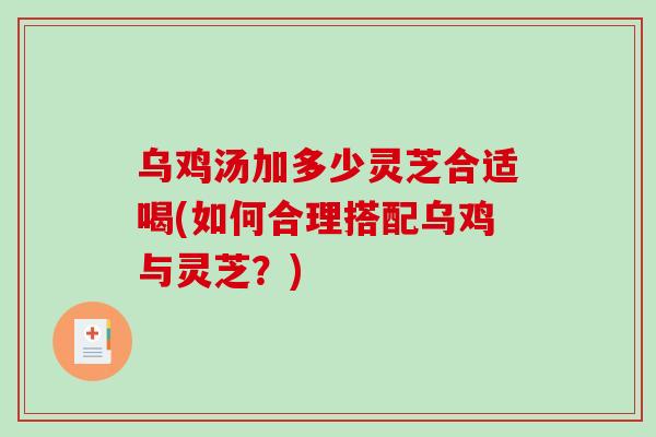 乌鸡汤加多少灵芝合适喝(如何合理搭配乌鸡与灵芝？)