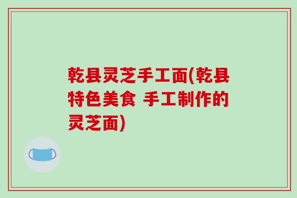 乾县灵芝手工面(乾县特色美食 手工制作的灵芝面)