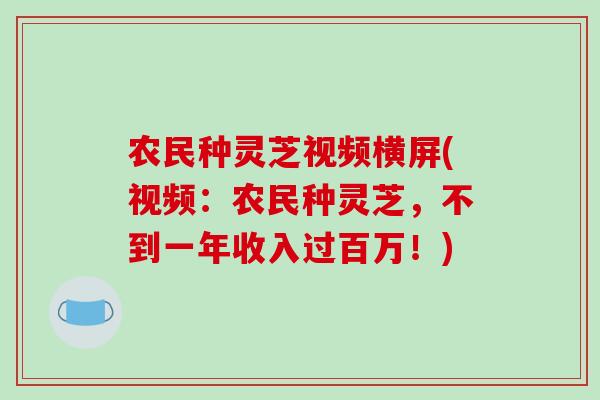 农民种灵芝视频横屏(视频：农民种灵芝，不到一年收入过百万！)