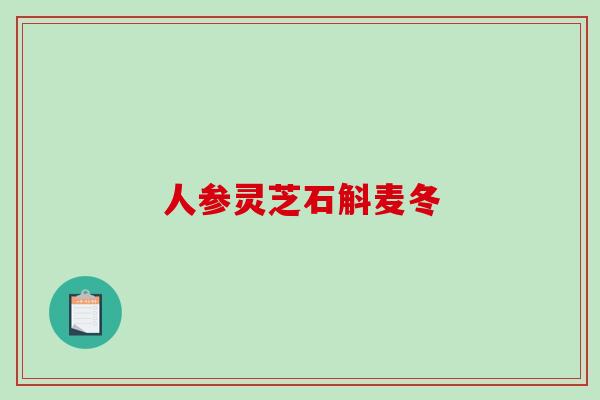 人参灵芝石斛麦冬