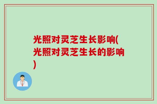 光照对灵芝生长影响(光照对灵芝生长的影响)