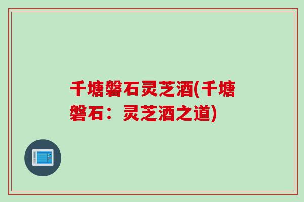 千塘磐石灵芝酒(千塘磐石：灵芝酒之道)
