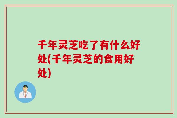 千年灵芝吃了有什么好处(千年灵芝的食用好处)