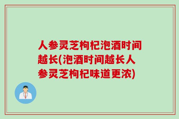 人参灵芝枸杞泡酒时间越长(泡酒时间越长人参灵芝枸杞味道更浓) 人参灵芝枸杞泡酒时间越长(泡酒时间越长人参灵芝枸杞味道更浓)