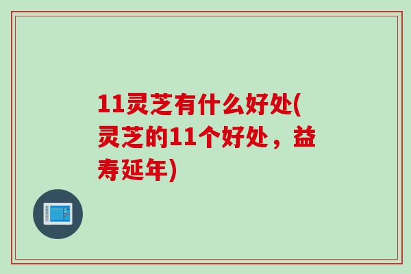 11灵芝有什么好处(灵芝的11个好处，益寿延年)