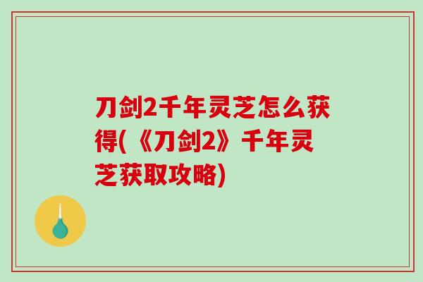 刀剑2千年灵芝怎么获得(《刀剑2》千年灵芝获取攻略)