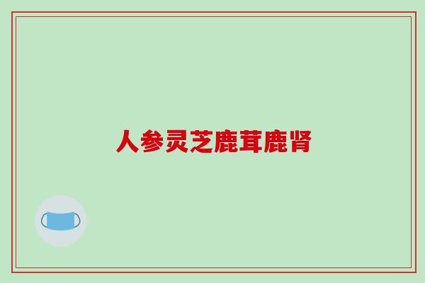 人参灵芝鹿茸鹿