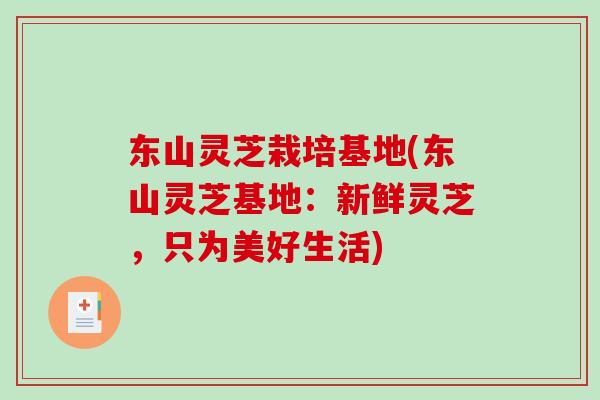 东山灵芝栽培基地(东山灵芝基地：新鲜灵芝，只为美好生活)