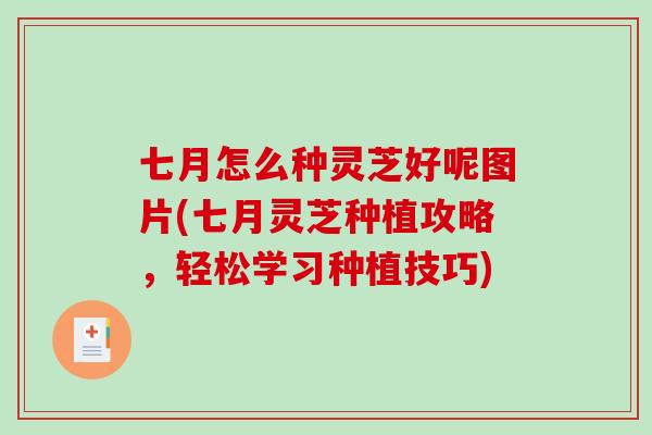 七月怎么种灵芝好呢图片(七月灵芝种植攻略，轻松学习种植技巧)