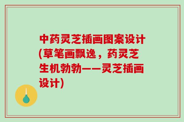 中药灵芝插画图案设计(草笔画飘逸，药灵芝生机勃勃——灵芝插画设计)