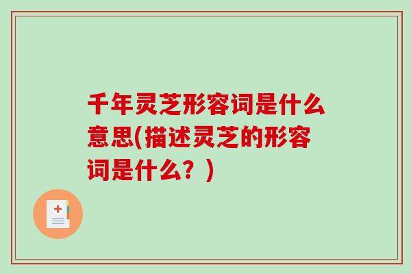 千年灵芝形容词是什么意思(描述灵芝的形容词是什么？)