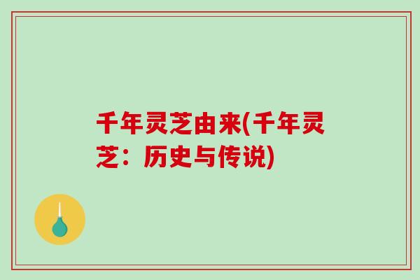 千年灵芝由来(千年灵芝：历史与传说)