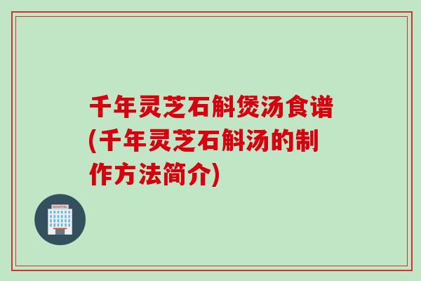 千年灵芝石斛煲汤食谱(千年灵芝石斛汤的制作方法简介)