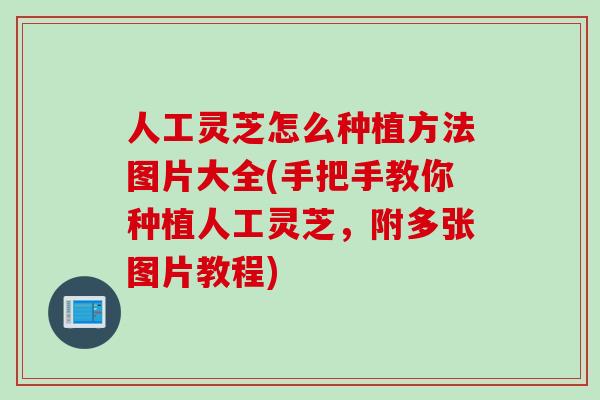 人工灵芝怎么种植方法图片大全(手把手教你种植人工灵芝，附多张图片教程)