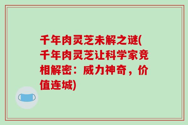 千年肉灵芝未解之谜(千年肉灵芝让科学家竞相解密：威力神奇，价值连城)