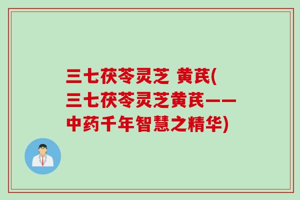 三七茯苓灵芝 黄芪(三七茯苓灵芝黄芪——中药千年智慧之精华)