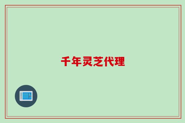 千年灵芝代理