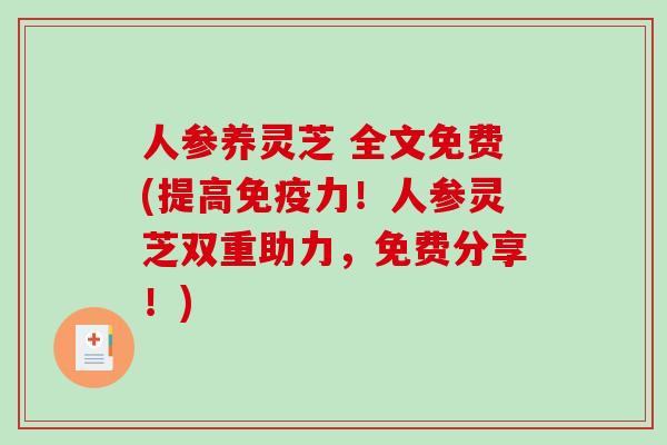 人参养灵芝 全文免费(提高免疫力！人参灵芝双重助力，免费分享！)