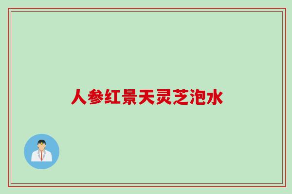 人参红景天灵芝泡水