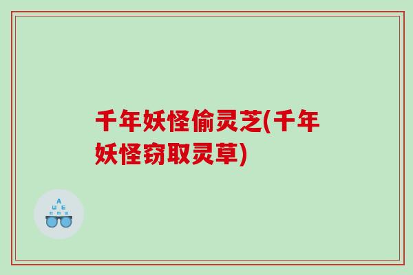 千年妖怪偷灵芝(千年妖怪窃取灵草)