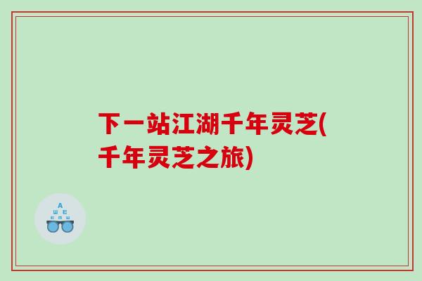 下一站江湖千年灵芝(千年灵芝之旅)
