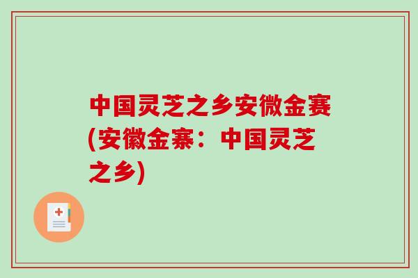 中国灵芝之乡安微金赛(安徽金寨：中国灵芝之乡)