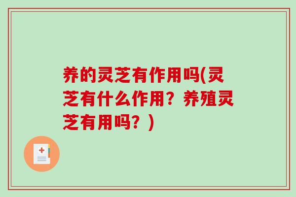 养的灵芝有作用吗(灵芝有什么作用？养殖灵芝有用吗？)
