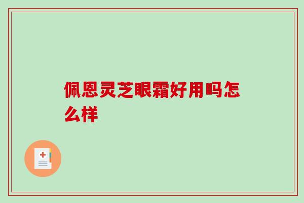 佩恩灵芝眼霜好用吗怎么样