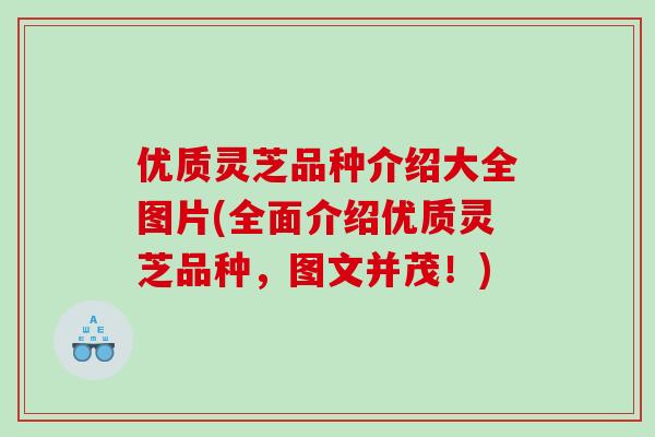 优质灵芝品种介绍大全图片(全面介绍优质灵芝品种，图文并茂！)