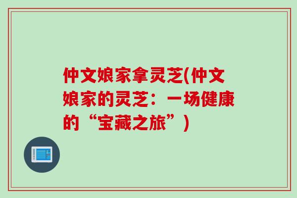 仲文娘家拿灵芝(仲文娘家的灵芝：一场健康的“宝藏之旅”)