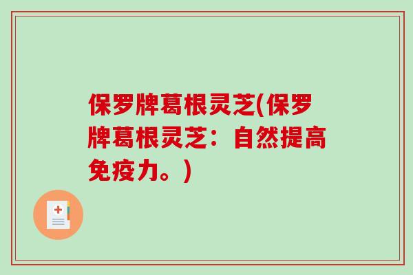 保罗牌葛根灵芝(保罗牌葛根灵芝：自然提高免疫力。)