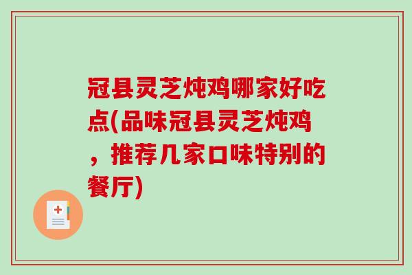冠县灵芝炖鸡哪家好吃点(品味冠县灵芝炖鸡，推荐几家口味特别的餐厅)