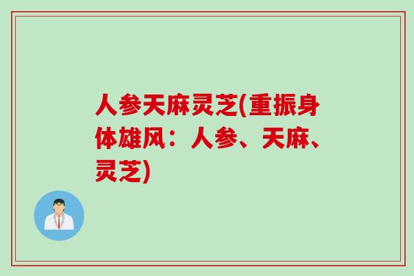人参天麻灵芝(重振身体雄风：人参、天麻、灵芝)