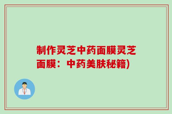 制作灵芝面膜灵芝面膜：美肤秘籍)