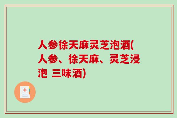 人参徐天麻灵芝泡酒(人参、徐天麻、灵芝浸泡 三味酒)