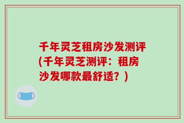 千年灵芝租房沙发测评(千年灵芝测评：租房沙发哪款最舒适？)