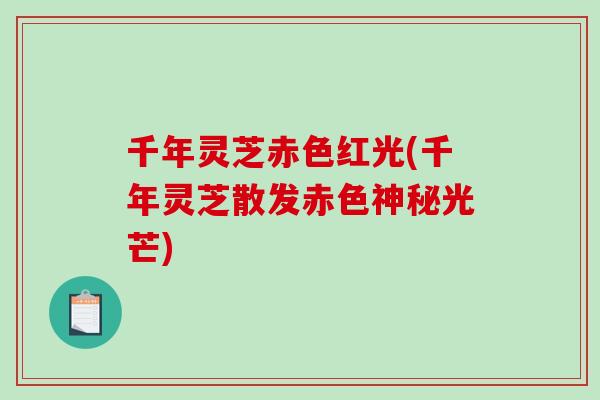 千年灵芝赤色红光(千年灵芝散发赤色神秘光芒)