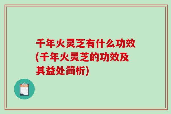 千年火灵芝有什么功效(千年火灵芝的功效及其益处简析)